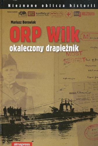 Okładka książki ORP Wilk :  okaleczony drapieżnik / Mariusz Borowiak.