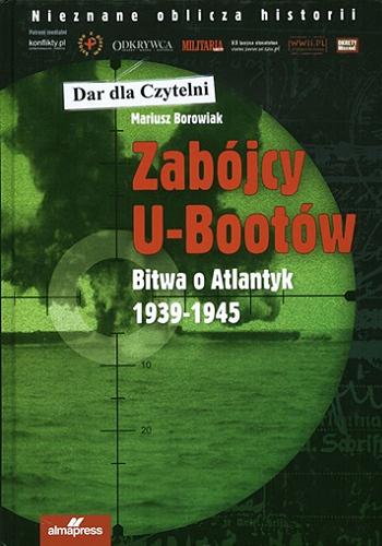 Okładka książki Zabójcy U-Bootów : bitwa o Atlantyk 1939-1945 / Mariusz Borowiak.