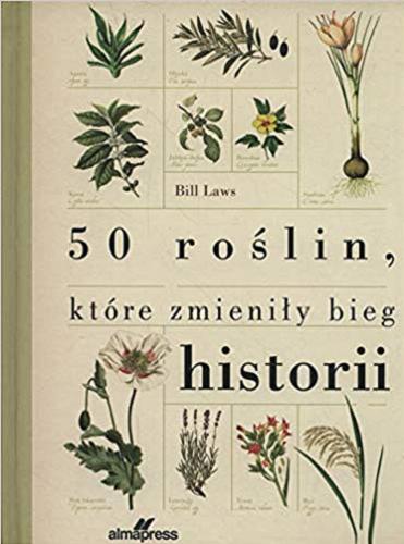 Okładka książki 50 roślin, które zmieniły bieg historii / Bill Laws ; [tłumaczenie Jerzy J. Malinowski].