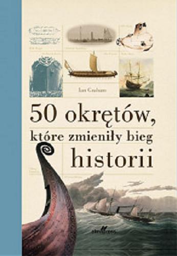 Okładka książki 50 okrętów, które zmieniły bieg historii : morska historia świata / Ian Graham ; tłumaczenie: Jerzy J. Malinowski.