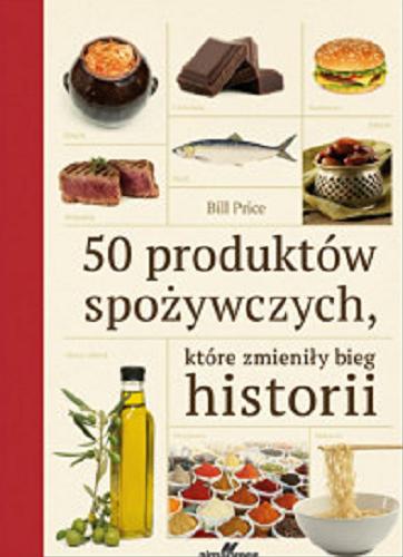 Okładka książki 50 produktów spożywczych, które zmieniły bieg historii / Bill Price ; [tłumaczenie Jerzy J. Malinowski].