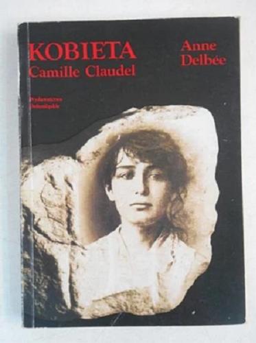 Okładka książki Kobieta : Camille Claudel / Anne Delbee ; przełożyła Elżbieta Skibińska.