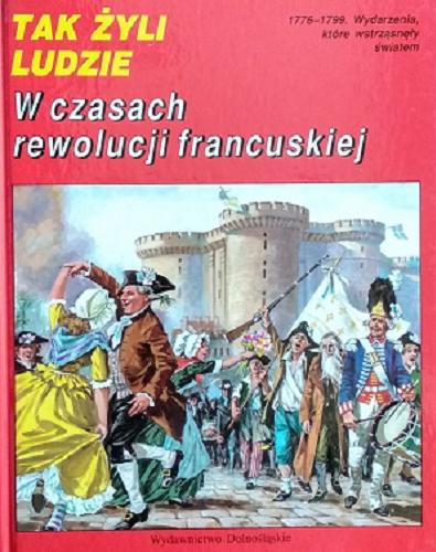 Okładka książki W czasach rewolucji francuskiej / tekst Hervé Luxardo ; ilustracje Pierre Probst ; [przekład Łucja Częścik].