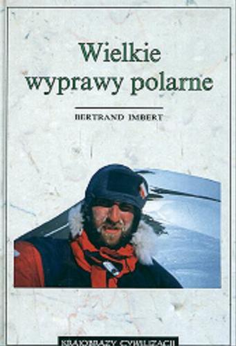 Okładka książki Wielkie wyprawy polarne / Bertrand Imbert ; przekład Agnieszka Pelc.