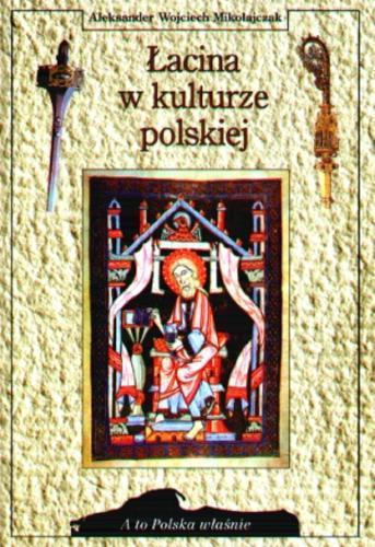Okładka książki Łacina w kulturze polskiej / Aleksander Wojciech Mikołajczak ; [recenzent dr Teresa Szostek].
