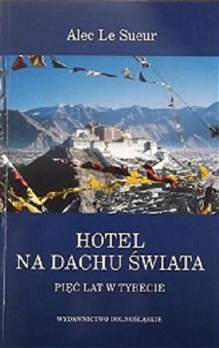 Okładka książki Hotel na dachu świata :  pięć lat w Tybecie / Alec Le Sueur ; przeł. Agnieszka Bihl.
