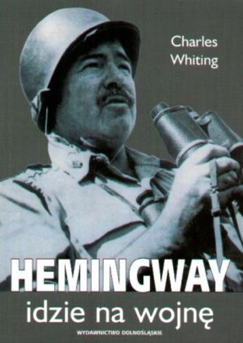 Okładka książki Hemingway idzie na wojnę / Charles Whiting ; przekład Magdalena Gołaczyńska.