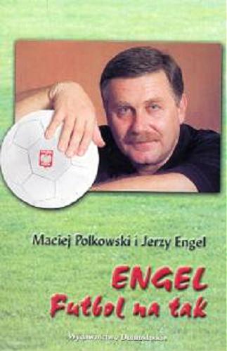 Okładka książki Engel : futbol na tak / Maciej Polkowski, Jerzy Engel.