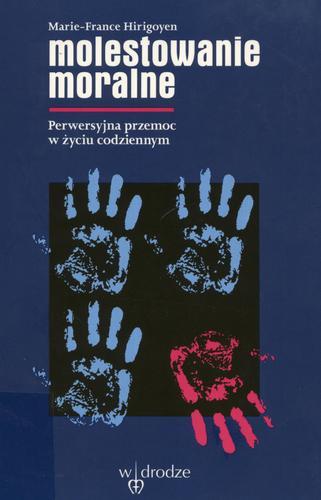 Okładka książki Molestowanie moralne : perwersyjna przemoc w życiu codziennym / Marie-France Hirigoyen ; przeł. Jolanta Cackowska-Demirian.