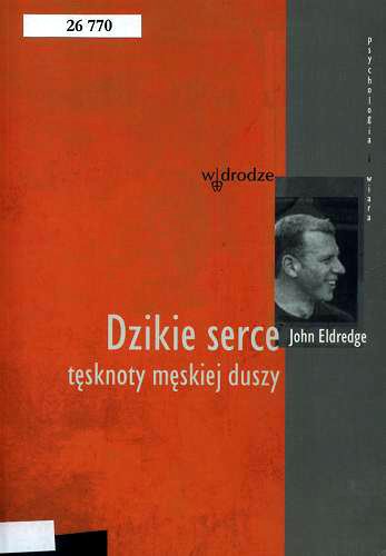 Okładka książki Dzikie serce : tęsknoty męskiej duszy / John Eldredge ; przełożyła [ z angielskiego] Justyna Grzegorczyk.