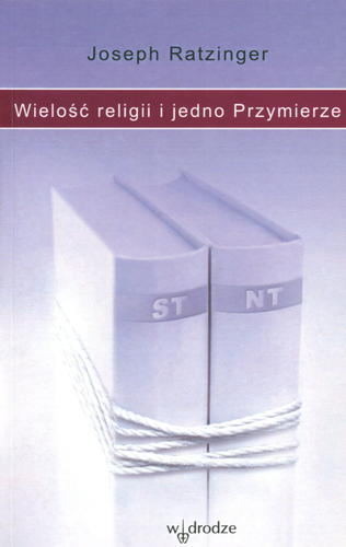 Okładka książki Wielość religii i jedno Przymierze / Joseph Ratzinger ; przełożyła [ z niemieckiego] Eliza Pieciul.