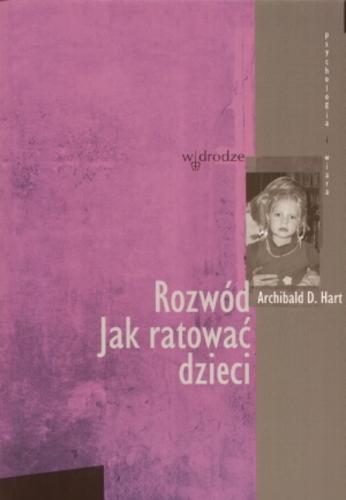 Okładka książki Rozwód : jak ratować dzieci / Archibald D. Hart ; przeł. Magdalena Ciszewska.