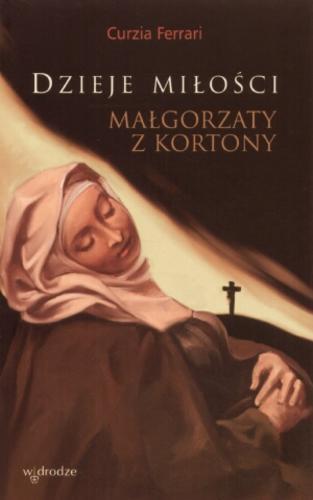 Okładka książki Dzieje miłości Małgorzaty z Kortony / Curzia Ferrari ; tł. Anna Wieczorek-Niebielska.