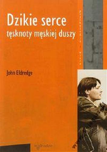 Okładka książki Dzikie serce : tęsknoty męskiej duszy / John Eldredge ; przeł. [z ang.] Justyna Grzegorczyk.