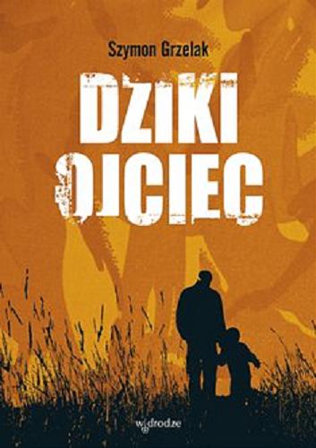 Okładka książki Dziki ojciec [E-book] : jak wykorzystać moc inicjacji w wychowaniu / Szymon Grzelak.