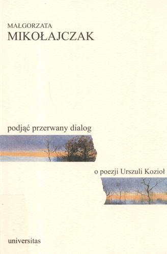 Okładka książki Podjąć przerwany dialog : o poezji Urszuli Kozioł / Małgorzata Mikołajczak.