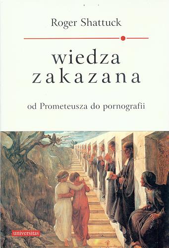 Okładka książki Wiedza zakazana : od Prometeusza do pornografii / Roger Shattuck ; tł. Maria Borowska.