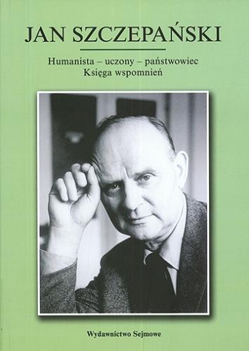 Okładka książki Jan Szczepański : humanista, uczony, państwowiec : księga wspomnień / [red. nauk. Jolanta Kulpińska].