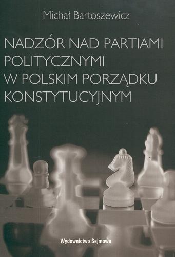 Okładka książki Nadzór nad partiami politycznymi w polskim porządku konstytucyjnym / Michał Bartoszewicz.