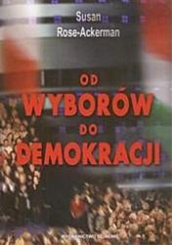Okładka książki Od wyborów do demokracji : budowa państwa odpowiedzialnego przed społeczeństwem w Polsce i na Węgrzech / Susan Rose-Ackerman ; przełożył Jerzy S. Kugler.