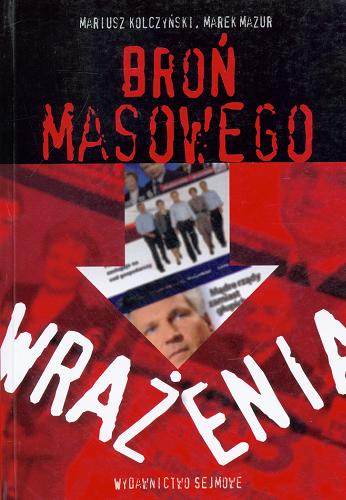 Okładka książki Broń masowego wrażenia : kampania wyborcza 2007 r. w Polsce / Mariusz Kolczyński, Marek Mazur.