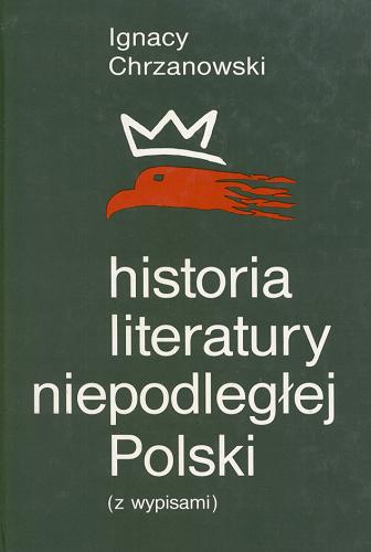 Okładka książki Historia literatury niepodległej Polski: [(z wypisami)]. T. 3 / Ignacy Chrzanowski ; przedm. Jan Zygmunt Jakubowski.