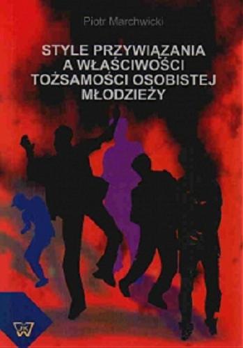 Okładka książki Style przywiązania a właściwości tożsamości osobistej młodzieży : analiza psychologiczna / Piotr Marchwicki.