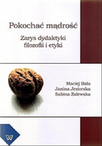 Okładka książki Pokochać mądrość : zarys dydaktyki filozofii i etyki / Maciej Bała, Janina Jeziorska, Sabina Zalewska.