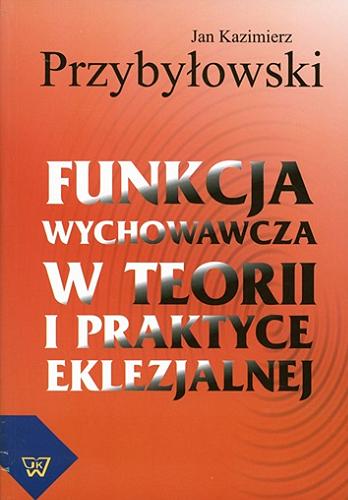 Okładka książki Funkcja wychowawcza w teorii i praktyce eklezjalnej : studium teologicznopastoralne / Jan Kazimierz Przybyłowski.