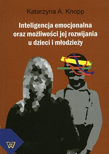 Okładka książki Inteligencja emocjonalna oraz możliwości jej rozwijania u dzieci i młodzieży / Katarzyna A. Knopp.