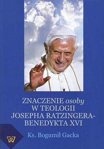 Okładka książki Znaczenie osoby w teologii Josepha Ratzingera - Benedykta XVI / Bogumił Gacka.