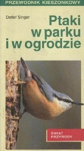 Okładka książki Ptaki w parku i w ogrodzie / Detlef Singer ; przeł. z niem. Henryk Garbarczyk.