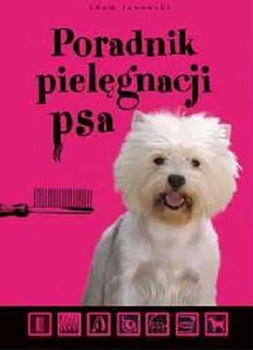 Okładka książki Poradnik pielęgnacji psa / Adam Janowski ; fot. Robert Król ; il. Barbara Supada.