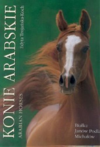 Okładka książki Konie arabskie = Arabian horses / Edyta Trojańska-Koch ; [tł. na jęz. ang. Katarzyna Tomkiewicz].