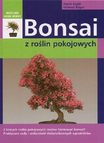 Okładka książki Bonsai z roślin pokojowych / Horst Stahl, Helmut Rüger ; tł. z jęz. niem. Krystyna Mazur.