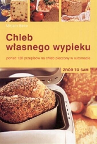Okładka książki Chleb własnego wypieku :  ponad 120 przepisów na chleb pieczony w automacie / Mirjam Beile ; tł. z jęz. niem. Krystyna Mazur.