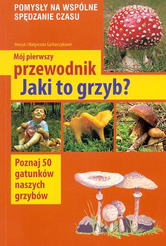 Okładka książki Jaki to grzyb? / Henryk Garbarczyk, Małgorzata Garbarczyk.