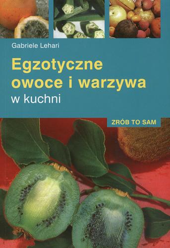 Okładka książki Egzotyczne owoce i warzywa w kuchni :  81 barwnych zdjęć / Gabriele Lehari ; tł. z jęz. niem. Krystyna Mazur.