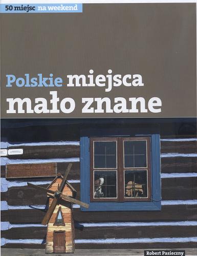 Okładka książki Polskie miejsca mało znane / Robert Pasieczny.