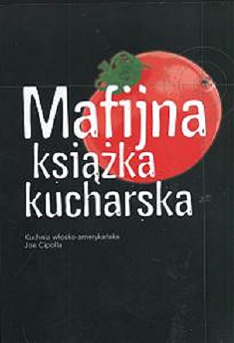 Okładka książki Mafijna książka kucharska :  kuchnia włosko-amerykańska / Joe Cipolla ; tł. [z niem.] Michał Rachański.