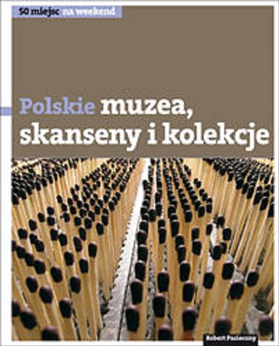 Okładka książki Polskie muzea, skanseny i kolekcje / [tekst Robert Pasieczny ; zdjęcia Piotr Januszewski et al.].
