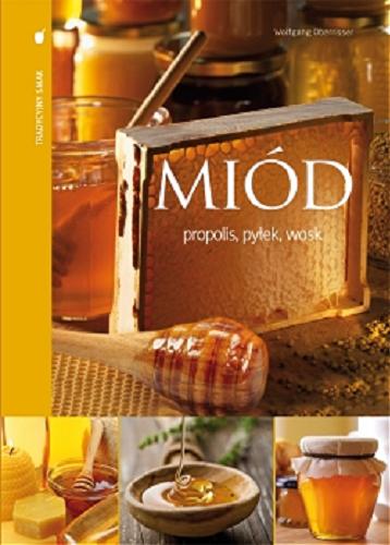 Okładka książki Miód : propolis, pyłek, wosk / Wolfgang Oberrisser ; tł. Barbara Floriańczyk.
