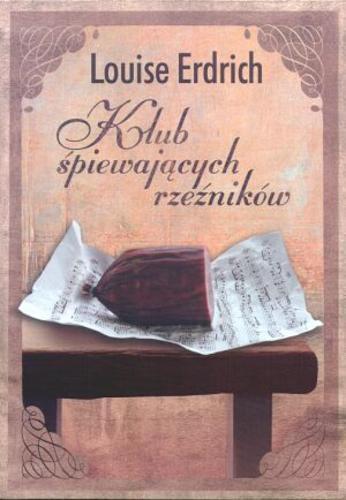 Okładka książki Klub śpiewających rzeźników / Luise Erdrich ; przeł. Katarzyna Bieńkowska.