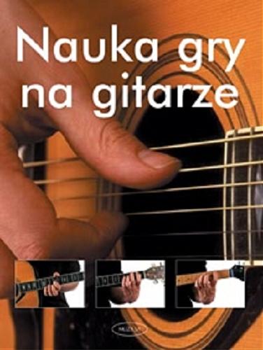 Okładka książki Nauka gry na gitarze / red. Sylwia Kusz ; przekł. Anna Ratajczyk.