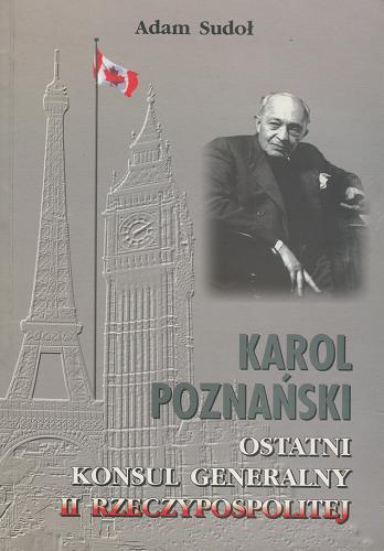 Okładka książki Karol Poznański - ostatni konsul generalny II Rzeczypospolitej : zarys ważniejszych dokonań / Adam Sudoł.
