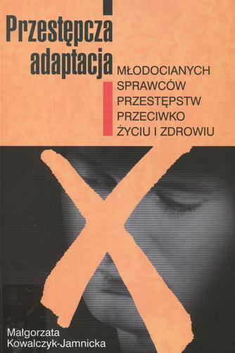 Okładka książki Przestępcza adaptacja młodocianych sprawców przestępstw przeciwko życiu i zdrowiu / Małgorzata Kowalczyk-Jamnicka.