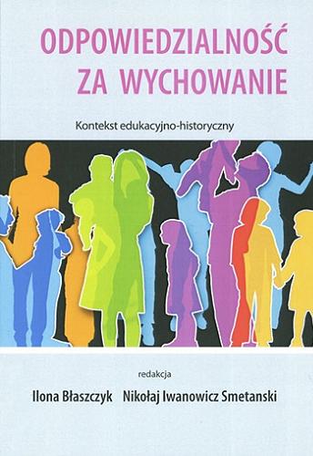 Okładka książki Odpowiedzialność za wychowanie : kontekst edukacyjno-historyczny / red. Ilona Błaszczyk, Nikołaj Iwanowicz Smetanski.
