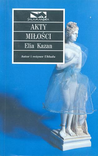 Okładka książki Akty miłości / Elia Kazan ; przeł. Jacek Manicki.