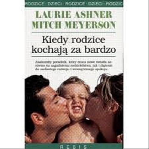 Okładka książki Kiedy rodzice kochają za bardzo / Laurie Ashner, Mitch Meyerson ; przełożyła Monika Rozwarzewska.