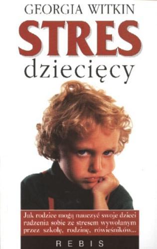 Okładka książki Stres dziecięcy : czym jest, jak się przejawia, jak mu zaradzić / Georgia Witkin ; tł. Norbert Radomski.